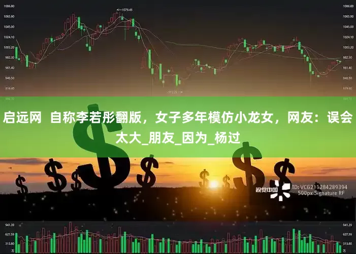 启远网  自称李若彤翻版，女子多年模仿小龙女，网友：误会太大_朋友_因为_杨过