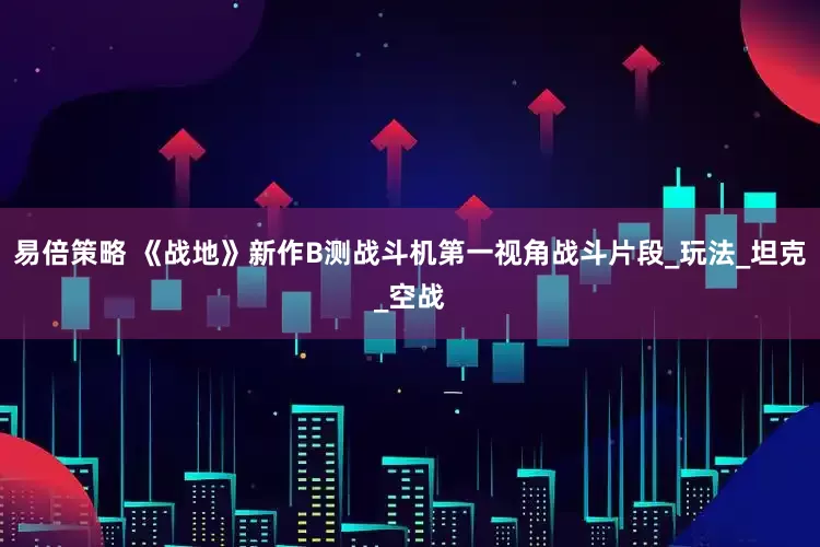 易倍策略 《战地》新作B测战斗机第一视角战斗片段_玩法_坦克_空战