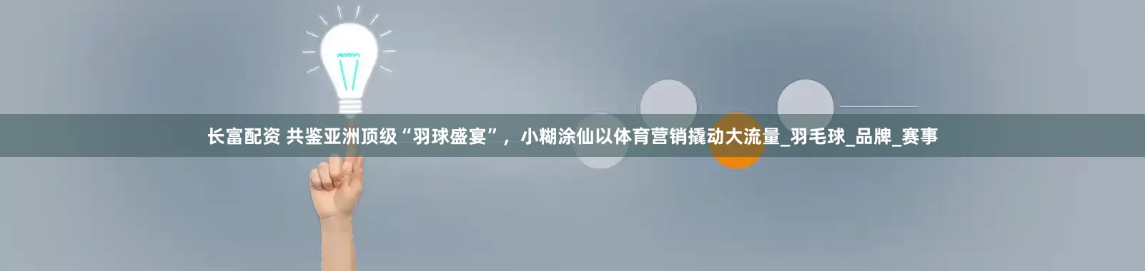 长富配资 共鉴亚洲顶级“羽球盛宴”，小糊涂仙以体育营销撬动大流量_羽毛球_品牌_赛事