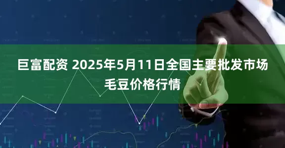 巨富配资 2025年5月11日全国主要批发市场毛豆价格行情