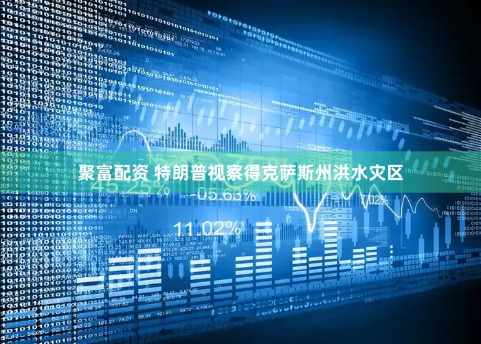 聚富配资 特朗普视察得克萨斯州洪水灾区