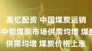 高忆配资 中国煤炭运销协会：7月中旬煤炭市场供需均增 煤炭价格上涨