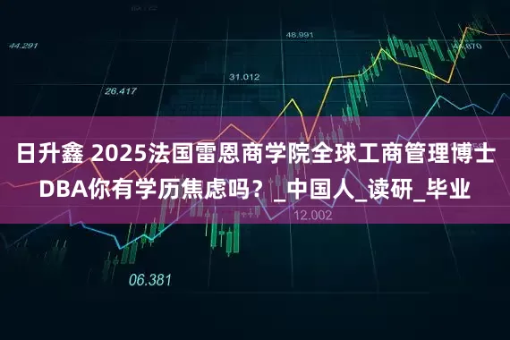 日升鑫 2025法国雷恩商学院全球工商管理博士DBA你有学历焦虑吗？_中国人_读研_毕业