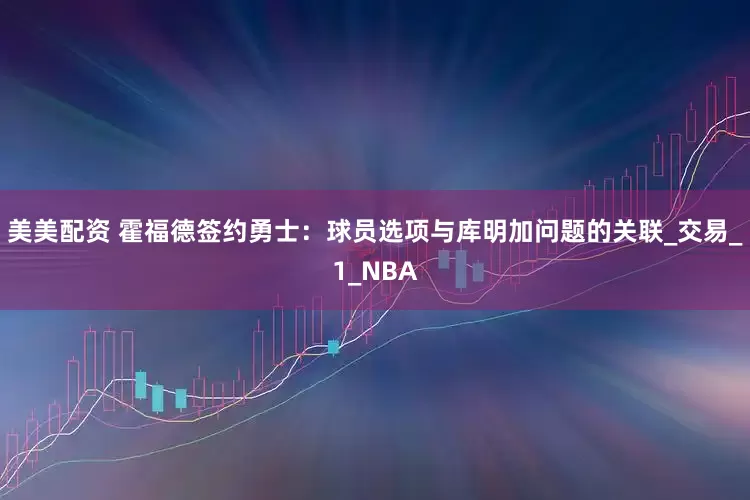 美美配资 霍福德签约勇士：球员选项与库明加问题的关联_交易_1_NBA