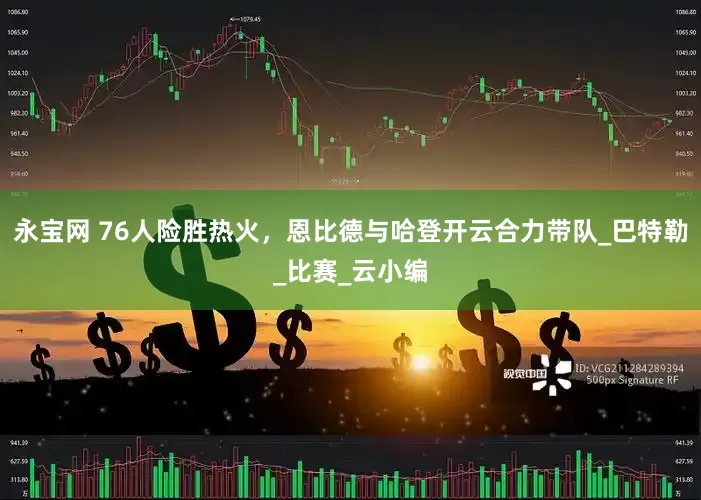 永宝网 76人险胜热火，恩比德与哈登开云合力带队_巴特勒_比赛_云小编