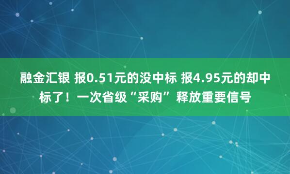 融金汇银 报0.51元的没中标 报4.95元的却中标了！一次省级“采购” 释放重要信号