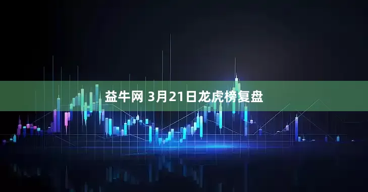 益牛网 3月21日龙虎榜复盘