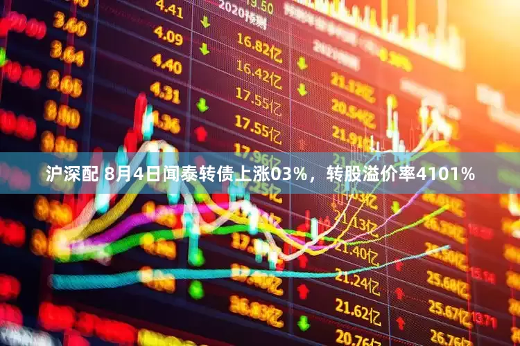 沪深配 8月4日闻泰转债上涨03%，转股溢价率4101%