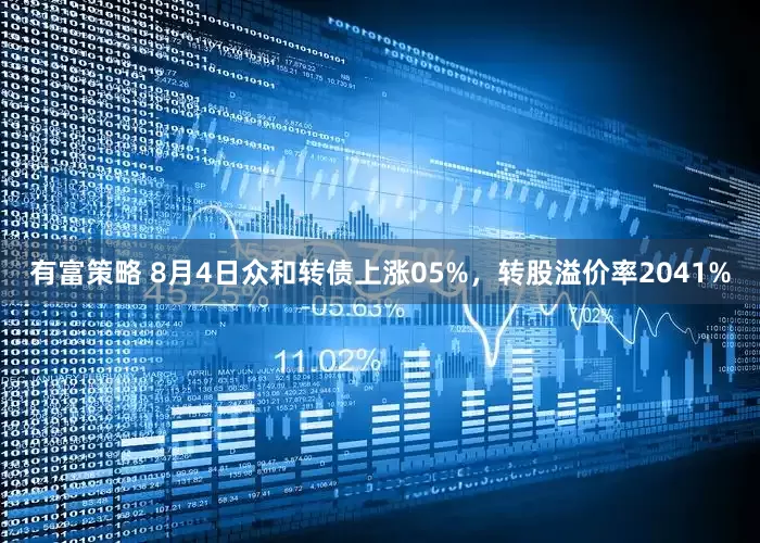 有富策略 8月4日众和转债上涨05%，转股溢价率2041%