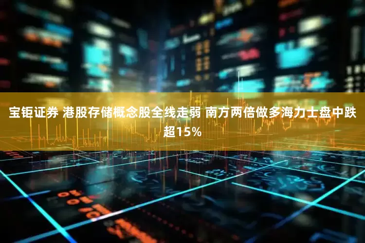 宝钜证券 港股存储概念股全线走弱 南方两倍做多海力士盘中跌超15%
